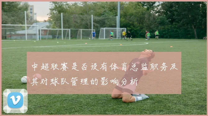 中超联赛是否设有体育总监职务及其对球队管理的影响分析
