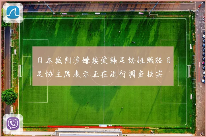 日本裁判涉嫌接受韩足协性贿赂日足协主席表示正在进行调查核实