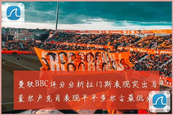 曼联BBC评分分析拉门斯表现突出马奎尔卢克肖表现平平多尔古最低分引关注