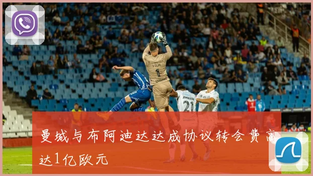 曼城与布阿迪达达成协议转会费高达1亿欧元