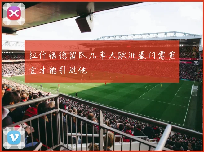 拉什福德留队几率大欧洲豪门需重金才能引进他